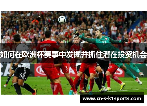 如何在欧洲杯赛事中发掘并抓住潜在投资机会