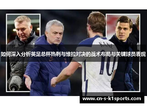 如何深入分析英足总杯热刺与维拉对决的战术布局与关键球员表现