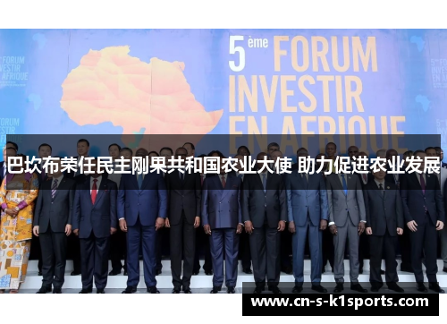 巴坎布荣任民主刚果共和国农业大使 助力促进农业发展