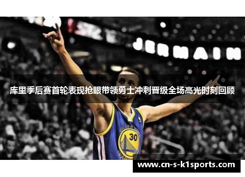 库里季后赛首轮表现抢眼带领勇士冲刺晋级全场高光时刻回顾