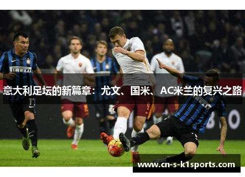 意大利足坛的新篇章：尤文、国米、AC米兰的复兴之路