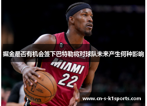 掘金是否有机会签下巴特勒将对球队未来产生何种影响