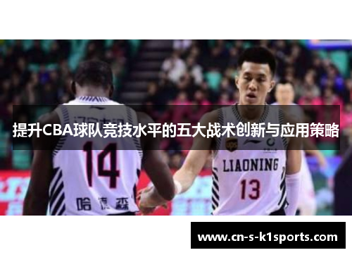 提升CBA球队竞技水平的五大战术创新与应用策略