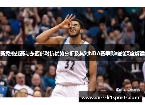 新秀挑战赛与东西部对抗优势分析及其对NBA赛季影响的深度解读