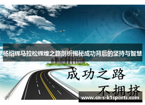 杨绍辉马拉松辉煌之路剖析揭秘成功背后的坚持与智慧