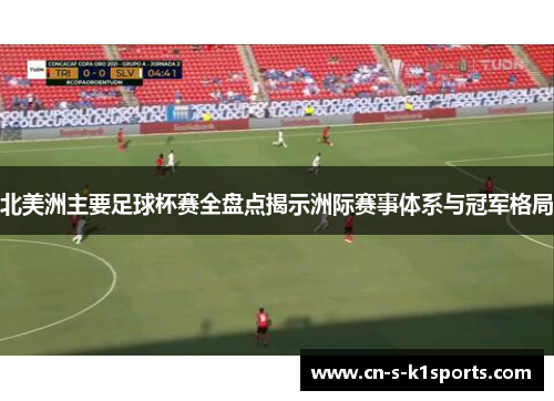 北美洲主要足球杯赛全盘点揭示洲际赛事体系与冠军格局