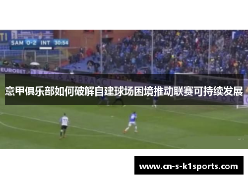 意甲俱乐部如何破解自建球场困境推动联赛可持续发展