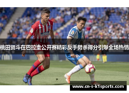 桃田贤斗在巴拉圭公开赛精彩反手劈杀得分引爆全场热情