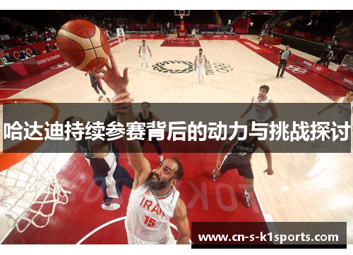 哈达迪持续参赛背后的动力与挑战探讨