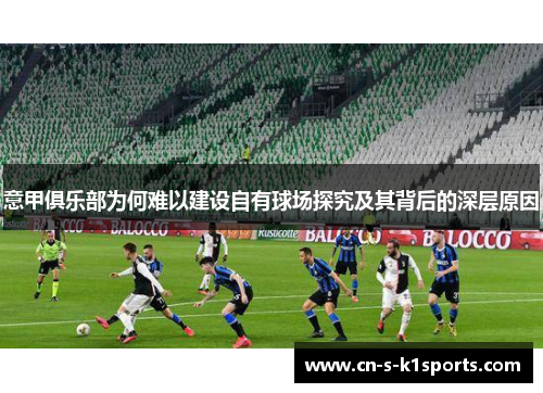 意甲俱乐部为何难以建设自有球场探究及其背后的深层原因