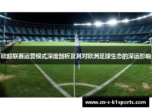 欧超联赛运营模式深度剖析及其对欧洲足球生态的深远影响