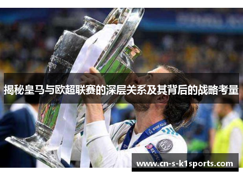 揭秘皇马与欧超联赛的深层关系及其背后的战略考量