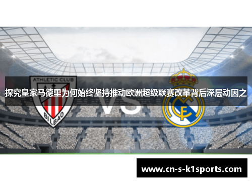 探究皇家马德里为何始终坚持推动欧洲超级联赛改革背后深层动因之