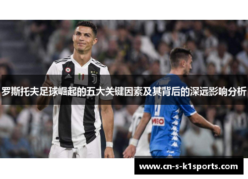 罗斯托夫足球崛起的五大关键因素及其背后的深远影响分析