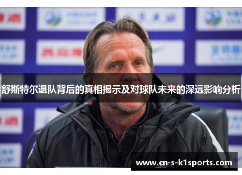 舒斯特尔退队背后的真相揭示及对球队未来的深远影响分析