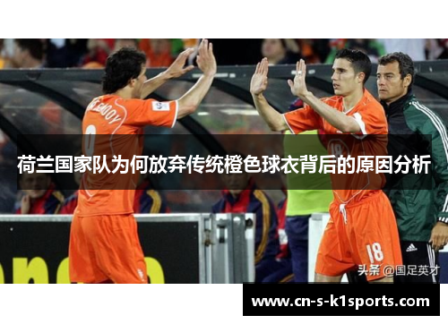 荷兰国家队为何放弃传统橙色球衣背后的原因分析
