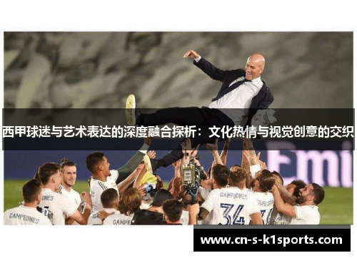 西甲球迷与艺术表达的深度融合探析：文化热情与视觉创意的交织