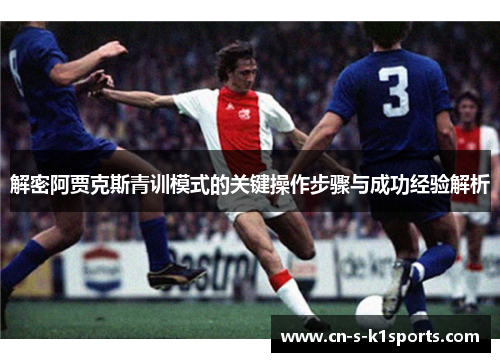 解密阿贾克斯青训模式的关键操作步骤与成功经验解析