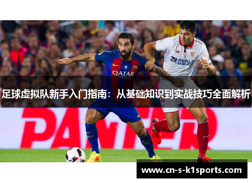 足球虚拟队新手入门指南：从基础知识到实战技巧全面解析