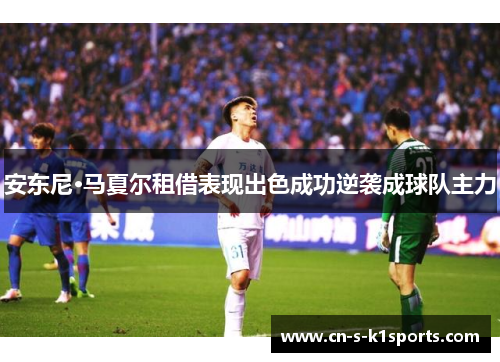 安东尼·马夏尔租借表现出色成功逆袭成球队主力