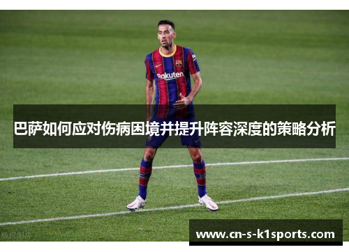 巴萨如何应对伤病困境并提升阵容深度的策略分析 巴萨如何应对伤病困境并提升阵容深度的策略分析
