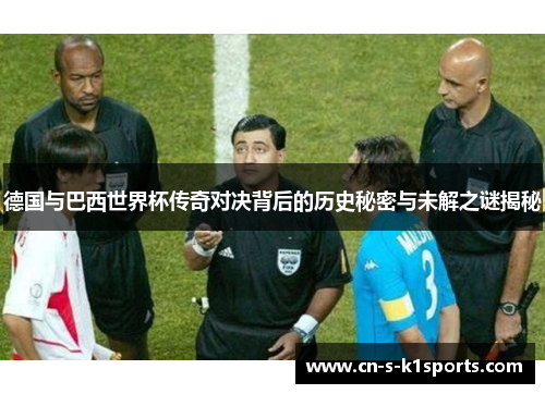 德国与巴西世界杯传奇对决背后的历史秘密与未解之谜揭秘 德国与巴西世界杯传奇对决背后的历史秘密与未解之谜揭秘