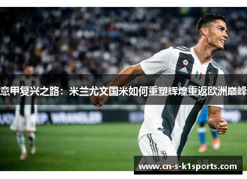 意甲复兴之路:米兰尤文国米如何重塑辉煌重返欧洲巅峰 意甲复兴之路:米兰尤文国米如何重塑辉煌重返欧洲巅峰