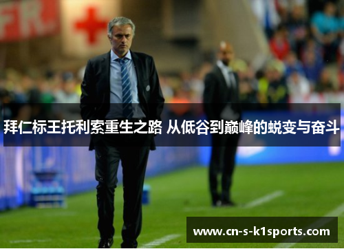 拜仁标王托利索重生之路 从低谷到巅峰的蜕变与奋斗