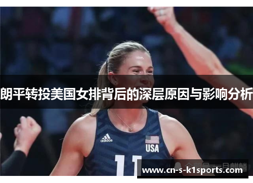 朗平转投美国女排背后的深层原因与影响分析