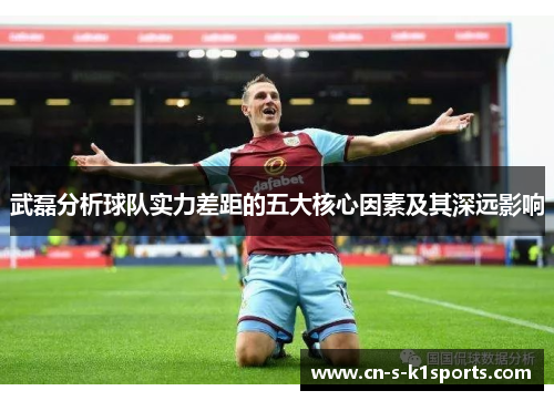 武磊分析球队实力差距的五大核心因素及其深远影响