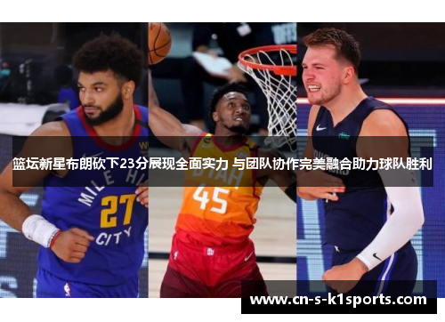 篮坛新星布朗砍下23分展现全面实力 与团队协作完美融合助力球队胜利