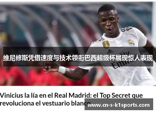 维尼修斯凭借速度与技术领衔巴西超级杯展现惊人表现