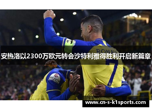 安热洛以2300万欧元转会沙特利雅得胜利开启新篇章 安热洛以2300万欧元转会沙特利雅得胜利开启新篇章