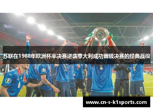 苏联在1988年欧洲杯半决赛逆袭意大利成功晋级决赛的经典战役