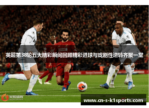 英超第38轮五大精彩瞬间回顾精彩进球与戏剧性逆转齐聚一堂